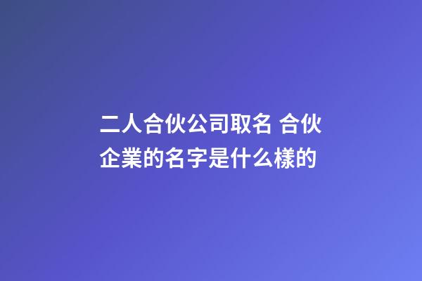 二人合伙公司取名 合伙企業的名字是什么樣的